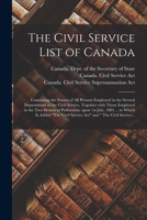 The Civil Service List of Canada [microform]: Containing the Names of All Persons Employed in the Several Departments of the Civil Service, Together ... 1st July, 1885 ... to Which is Added The... 1014311756 Book Cover