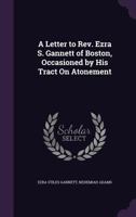 A Letter to Rev. Ezra S. Gannett of Boston, Occasioned by His Tract On Atonement 1356959083 Book Cover