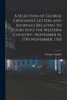 A Selection of George Croghan's Letters and Journals Relating to Tours Into the Western Country--November 16, 1750-November, 1765 1015947050 Book Cover
