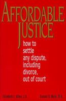 Affordable Justice: How to Settle Any Dispute, Including Divorce, Out of Court 0965587665 Book Cover