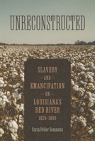 Unreconstructed: Slavery and Emancipation on Louisiana's Red River, 1820–1880 (Conflicting Worlds: New Dimensions of the American Civil War) 0807184675 Book Cover