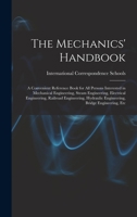 The Mechanics' Handbook: A Convenient Reference Book for All Persons Interested in Mechanical Engineering, Steam Engineering, Electrical Engineering, ... Engineering, Bridge Engineering, Etc 1016214421 Book Cover