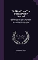 Pic Nics From The Dublin Penny Journal: Being A Selection From The Legends, Tales And Stories Of Ireland ... With Ten Characteristic Engravings 1378852842 Book Cover