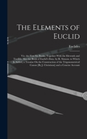 The Elements of Euclid; Viz. the First Six Books, Together With the Eleventh and Twelfth. Also the Book of Euclid's Data. by R. Simson. to Which Is Ad 1019014806 Book Cover