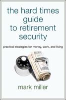 The Hard Times Guide to Retirement Security: Practical Strategies for Money, Work, and Living 1576603628 Book Cover