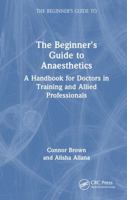 The Beginner's Guide to Anaesthetics: A Handbook for Doctors in Training and Allied Professionals 1032783818 Book Cover