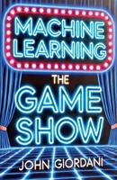 Machine Learning: The Game Show B0F88K7HJ1 Book Cover