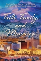 Faith, Family, and Memories: Stories of Our Journey through Life in the United States, Mexico, and Back 1965211003 Book Cover