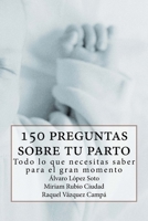 150 preguntas sobre tu parto: Todo lo que necesitas saber para ese gran momento 1530048176 Book Cover