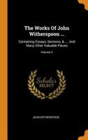The Works Of John Witherspoon ...: Containing Essays, Sermons, &. ... And Many Other Valuable Pieces; Volume 3 1017801029 Book Cover