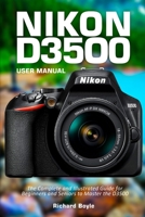 Nikon D3500 User Manual: The Complete and Illustrated Guide for Beginners and Seniors to Master the D3500 B09BF45BVV Book Cover