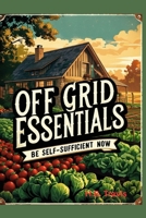 Off Grid Essentials: Be Self-Sufficient Now B0F74RMDW5 Book Cover