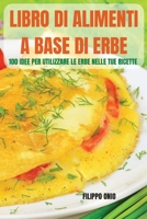 Libro Di Alimenti a Base Di Erbe: 100 Idee Per Utilizzare Le Erbe Nelle Tue Ricette 1803508485 Book Cover
