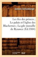 Les Îles Des Princes Le Palais Et l'Église Des Blachernes La Gde Muraille de Byzance (Éd.1884) (Histoire) 1274514622 Book Cover