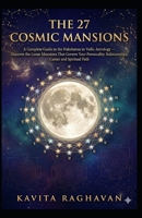 THE 27 COSMIC MANSIONS: A Complete Guide to the Nakshatras in Vedic Astrology - Discover the Lunar Mansions That Govern Your Personality, Relationships, Career and Spiritual Path B0GRGTT4LG Book Cover