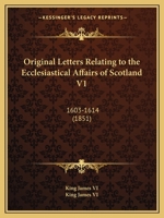 Original Letters Relating to the Ecclesiastical Affairs of Scotland: 1603-1614 1146635389 Book Cover