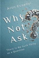 Why Not Ask?: There Is No Such Thing as a Question B0DY6S6G4B Book Cover