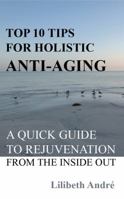 Top 10 Tips for Holistic Anti-Aging: A Quick Guide to Rejuvenation From the Inside Out 0985583673 Book Cover