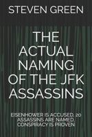 THE ACTUAL NAMING OF THE JFK ASSASSINS: EISENHOWER IS ACCUSED, 20 ASSASSINS ARE NAMED, CONSPIRACY IS PROVEN 1973543583 Book Cover