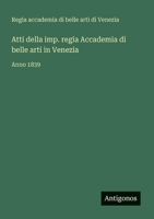 Atti della imp. regia Accademia di belle arti in Venezia: Anno 1839 3388030790 Book Cover