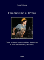 Femminismo Al Lavoro: Come Le Donne Hanno Cambiato Il Sindacato in Italia E in Francia (1968-1983) 8833134857 Book Cover