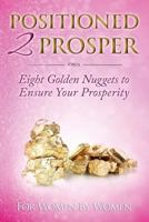 Positioned 2 Prosper: Eight Golden Nuggets To Ensure Your Prosperity 1523234113 Book Cover