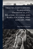Treaties, Conventions, Agreements, Ordinances, etc. Relating to China and Korea (October, 1904-January, 1908) 1024107035 Book Cover