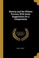Slavery and the Wilmot Proviso; With Some Suggestions for a Compromise 0530893975 Book Cover