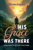 HIS GRACE WAS THERE: My Journey Of Triumph, Trial, And Faith 1967514054 Book Cover