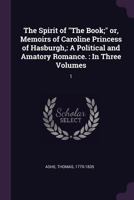 The Spirit of "The Book;" or, Memoirs of Caroline Princess of Hasburgh,: A Political and Amatory Romance. : In Three Volumes: 1 1379145872 Book Cover