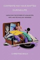 Contents May Have Shifted During Life: Unpacking the Stories of a Daughter, Wife and Technology Goddess 1453738959 Book Cover