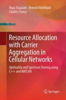 Resource Allocation with Carrier Aggregation in Cellular Networks: Optimality and Spectrum Sharing using C++ and MATLAB 3319605399 Book Cover