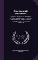 Enactments in Parliament: Specially Concerning the Universities of Oxford and Cambridge, the Colleges and Halls Therein and the Colleges of Winchester, Eton & Westminster Volume 59 1347254617 Book Cover