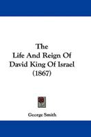 The Life and Reign of David King of Israel 1145483534 Book Cover