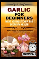 GARLIC FOR BEGINNERS WHAT YOU MUST KNOW FOR EVERYDAY HEALTH: Practical Guidance For Integrating Natural Wellness Solutions Into Everyday Life B0FRMVYWN8 Book Cover