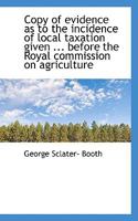 Copy of evidence as to the incidence of local taxation given ... before the Royal commission on agri 1110196253 Book Cover