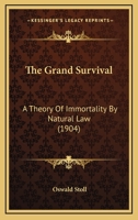 The Grand Survival: A Theory Of Immortality By Natural Law, Founded Upon A Variation Of Herbert Spencer's Definition Of Evolution 1012228045 Book Cover