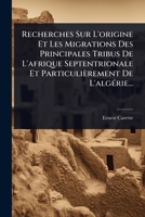 Recherches Sur L'origine Et Les Migrations Des Principales Tribus De L'afrique Septentrionale Et Particulièrement De L'algÃ(c)rie... (French Edition) 1024884155 Book Cover