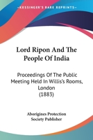 Lord Ripon And The People Of India: Proceedings Of The Public Meeting Held In Willis's Rooms, London 116627747X Book Cover