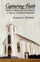 Capturing Faith: How to Research & Write a Local Church History 0974716367 Book Cover