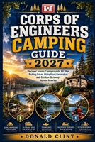 Corps of Engineers Camping Guide 2027: Discover Scenic Campgrounds, RV Sites, Fishing Lakes, Waterfront Recreation, and Outdoor Getaways Across America B0HGBHXL6J Book Cover