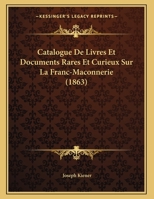 Catalogue De Livres Et Documents Rares Et Curieux Sur La Franc-Maconnerie (1863) 1167331559 Book Cover