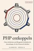 PHP entkoppeln: Clean Architecture und Hexagonale Architektur für Anwendungen, die das Framework überleben (German Edition) B0H251TM5P Book Cover