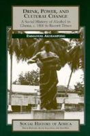 Drink, Power, and Cultural Change: A Social History of Alcohol in Ghana, c. 1800 to Recent Times (Social History of Africa Series) 043508996X Book Cover