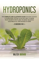 Hydroponics: The Complete and Illustrated Guide on How to Build a Hydroponic System in an Easy Way to Grow Your Favorite Fruits and the Most Delicious Vegetables All Year Round at Home 1914032217 Book Cover