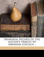 Memorial Record of the Nation's Tribute to Abraham Lincoln 1021506060 Book Cover