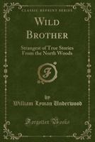 Wild brother;: Strangest of true stories from the north woods, 1408641003 Book Cover