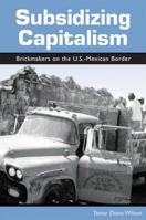 Subsidizing Capitalism: Brickmakers on the U.S.-Mexican Border 0791465071 Book Cover