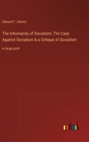 The Inhumanity of Socialism: The Case Against Socialism & a Critique of Socialism. Two Papers, the First Read Before the League of the Republic at 1021326402 Book Cover