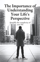 The Importance of Understanding Your Life's Perspective: Simplify the complexity of your life B09HLPXR8F Book Cover
